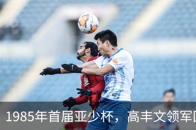 1985年首届亚少杯，高丰文领军国少队，小组赛2平1负垫底出局