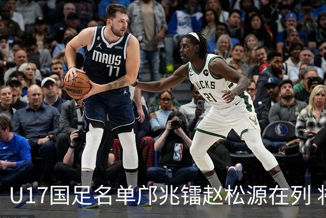 U17国足名单邝兆镭赵松源在列 将出战U17世界杯热身赛事